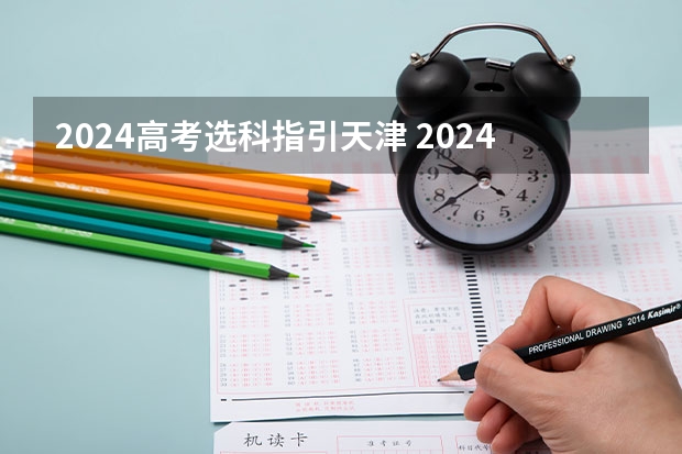 2024高考选科指引天津 2024年高考各大学对选科要求主要变化是？