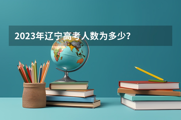 2023年辽宁高考人数为多少？