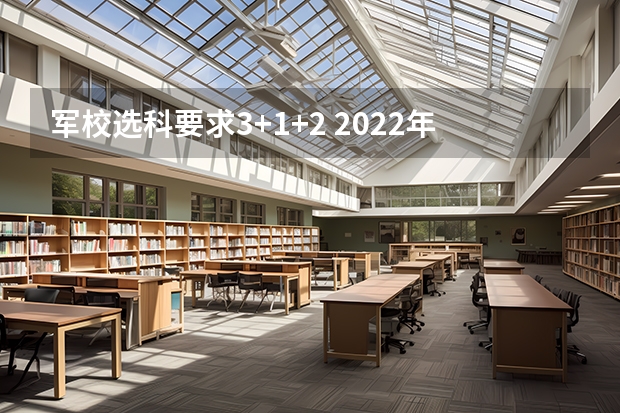 军校选科要求3+1+2 2022年军校分数线？ 2022军校分数线