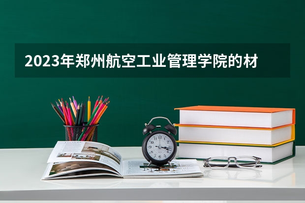 2023年郑州航空工业管理学院的材料成型及控制工程专业录取分数是多少 郑州航空工业管理学院材料成型及控制工程专业往年分数线