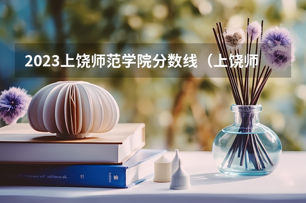 2023上饶师范学院分数线（上饶师范学院录取分数线二本）