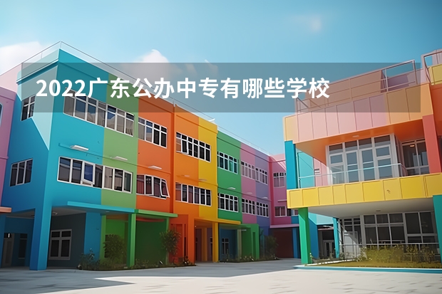 2022广东公办中专有哪些学校