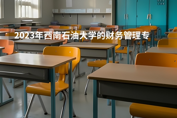 2023年西南石油大学的财务管理专业录取分数是多少 西南石油大学财务管理专业往年分数线