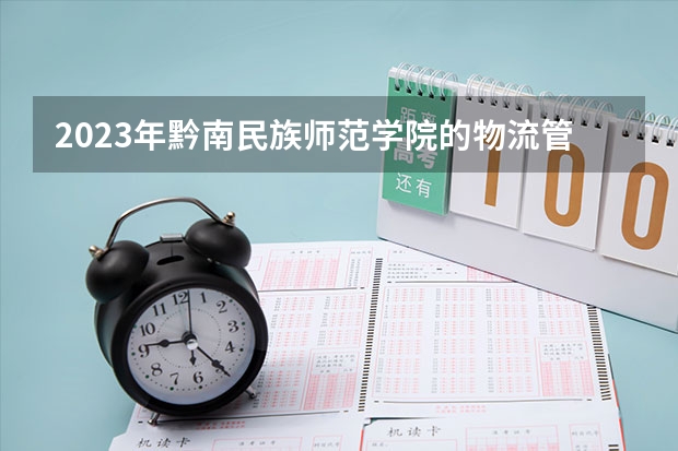 2023年黔南民族师范学院的物流管理专业录取分数是多少 黔南民族师范学院物流管理专业往年分数线