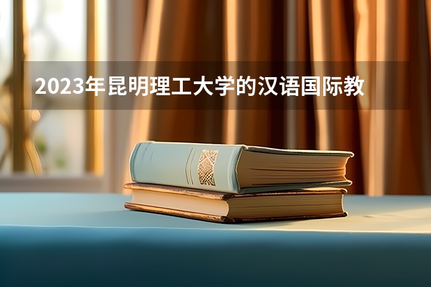 2023年昆明理工大学的汉语国际教育专业录取分数是多少 昆明理工大学汉语国际教育专业往年分数线