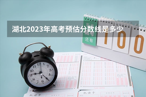 湖北2023年高考预估分数线是多少？