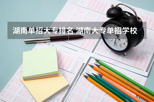 湖南单招大专排名 湖南大专单招学校排名 湖南有那些单招大专可以考？