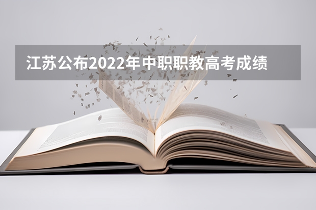 江苏公布2022年中职职教高考成绩、本科和专科第一批次录取最低控制分数线 2024年高职高考政策 2024年江苏新高考选科要求与专业对照表