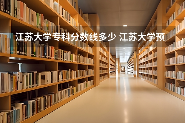 江苏大学专科分数线多少 江苏大学预估分数线2023