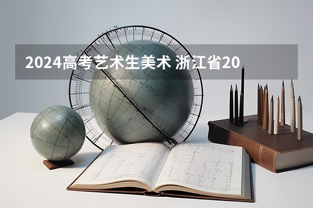 2024高考艺术生美术 浙江省2024年艺考政策