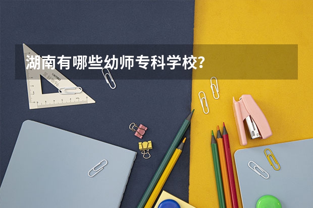 湖南有哪些幼师专科学校？