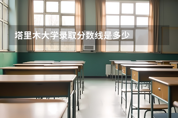 塔里木大学录取分数线是多少