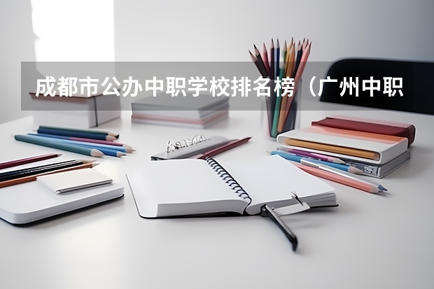 成都市公办中职学校排名榜（广州中职学校排名公立）