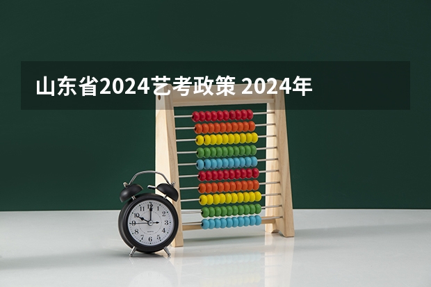 山东省2024艺考政策 2024年编导艺考生新政策