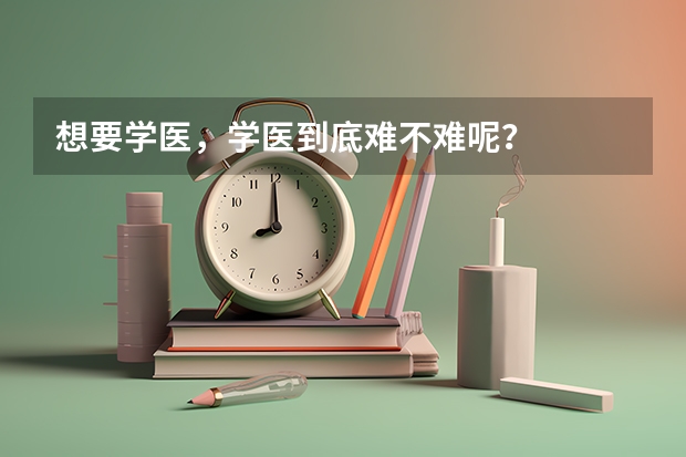 想要学医，学医到底难不难呢？