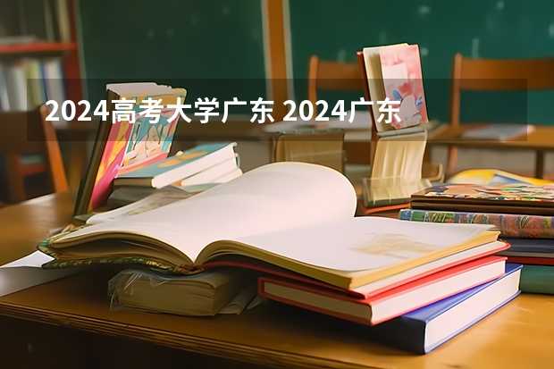 2024高考大学广东 2024广东高考选科要求