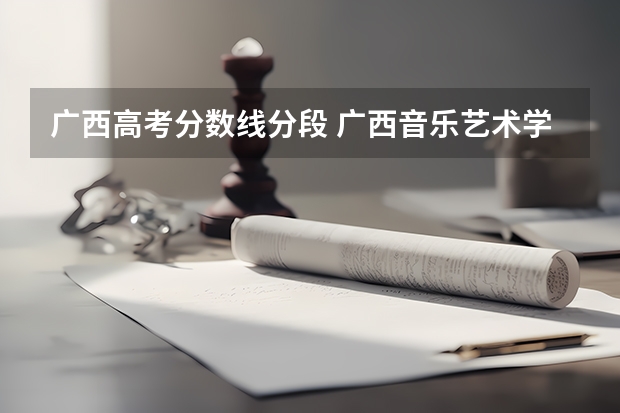 广西高考分数线分段 广西音乐艺术学院分数线