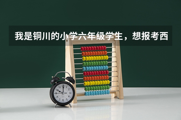 我是铜川的小学六年级学生，想报考西安铁一中，怎么报考？有哪些手续？