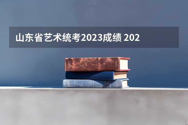 山东省艺术统考2023成绩 2023山东艺考分数线