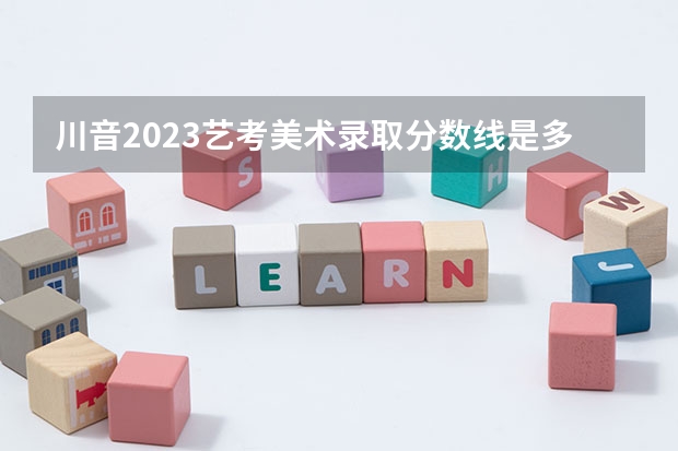 川音2023艺考美术录取分数线是多少？