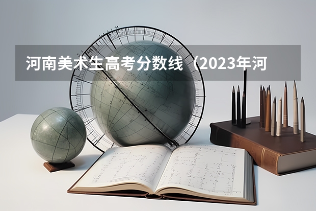 河南美术生高考分数线（2023年河南高考艺术分数线）