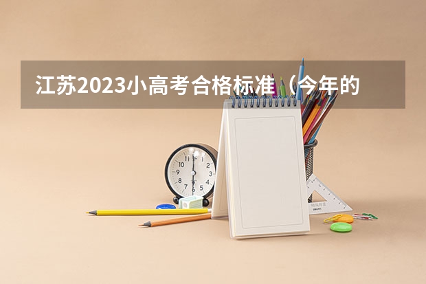 江苏2023小高考合格标准（今年的“小高考”试题难不难）