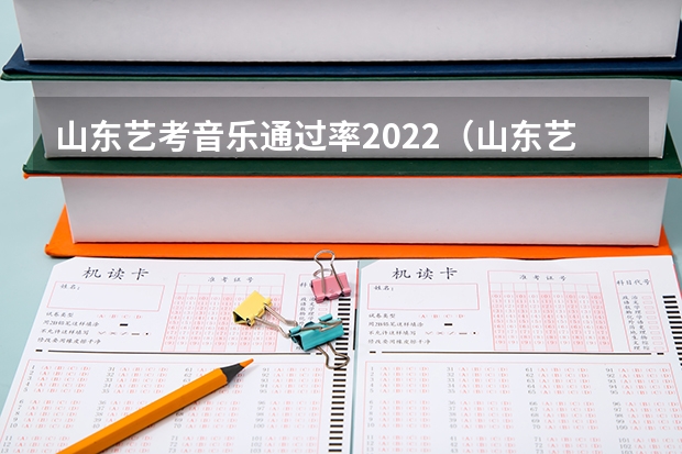 山东艺考音乐通过率2022（山东艺考时间2022具体时间）