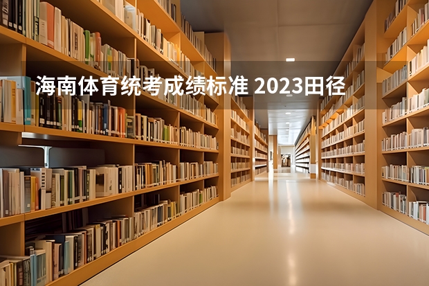 海南体育统考成绩标准 2023田径高考评分标准