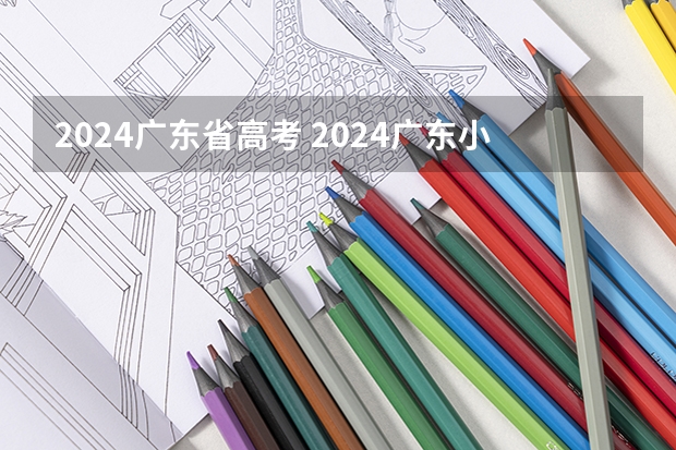 2024广东省高考 2024广东小高考一般在几月份