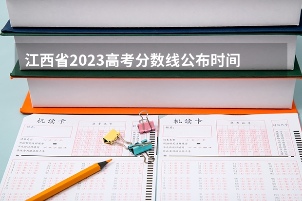 江西省2023高考分数线公布时间 江西高考分数线2023年公布