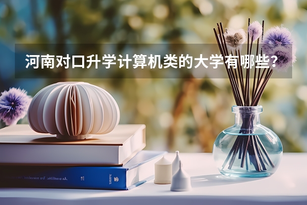 河南对口升学计算机类的大学有哪些？