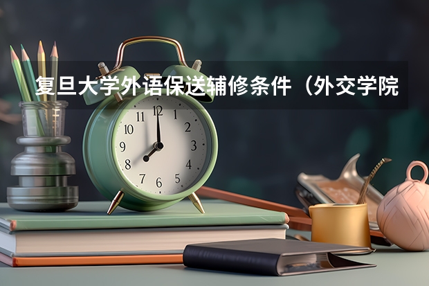 复旦大学外语保送辅修条件（外交学院外语类保送生招生要求和专业）